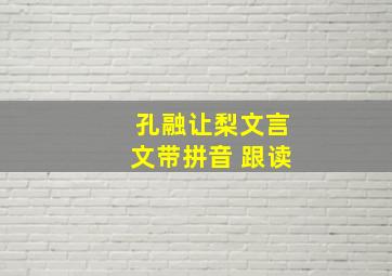 孔融让梨文言文带拼音 跟读